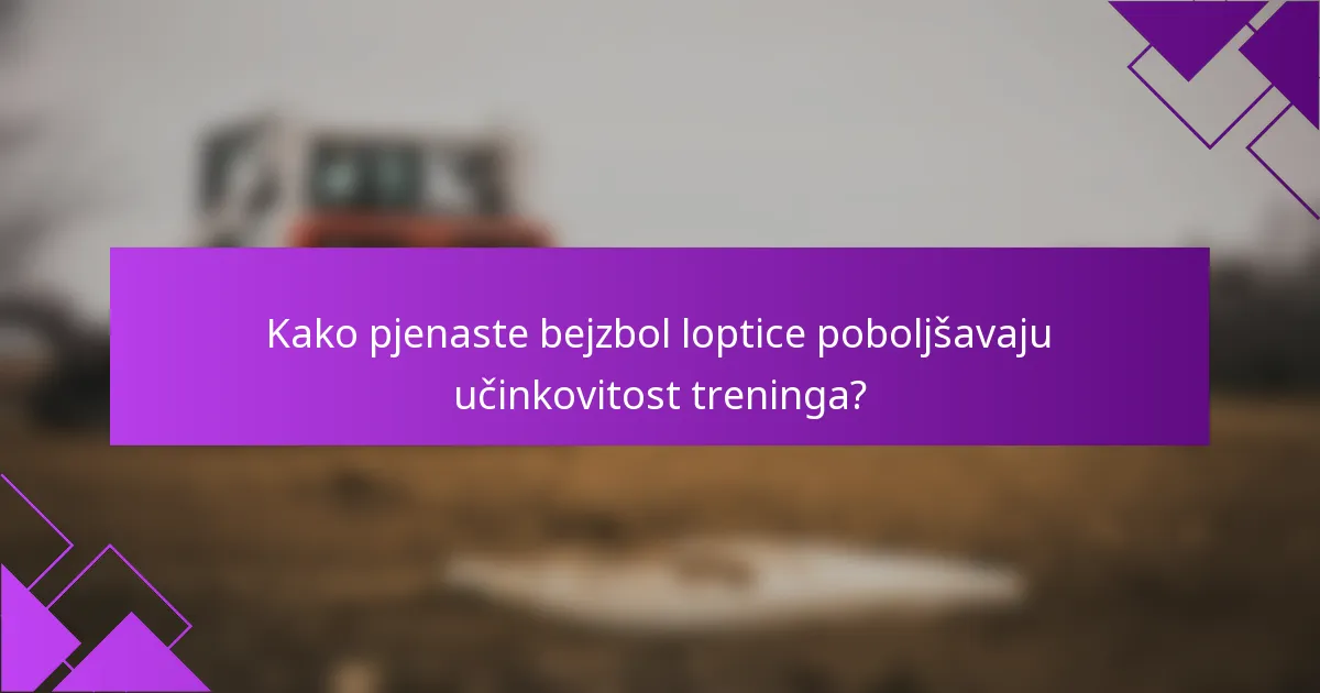 Kako pjenaste bejzbol loptice poboljšavaju učinkovitost treninga?