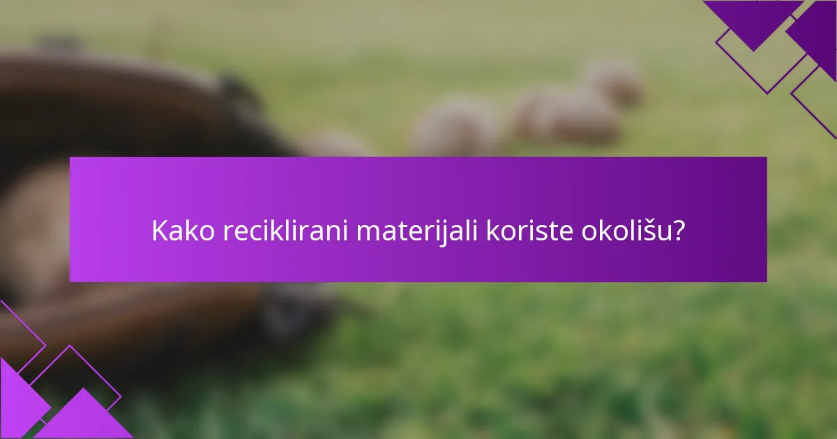 Kako reciklirani materijali koriste okolišu?