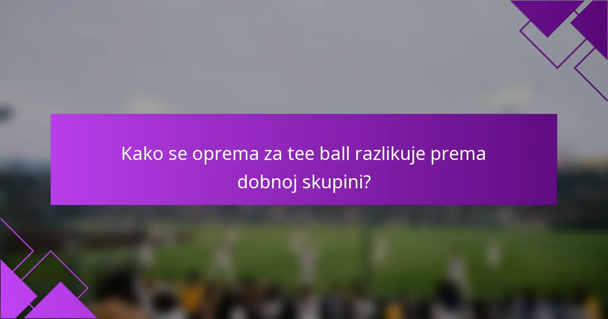 Kako se oprema za tee ball razlikuje prema dobnoj skupini?