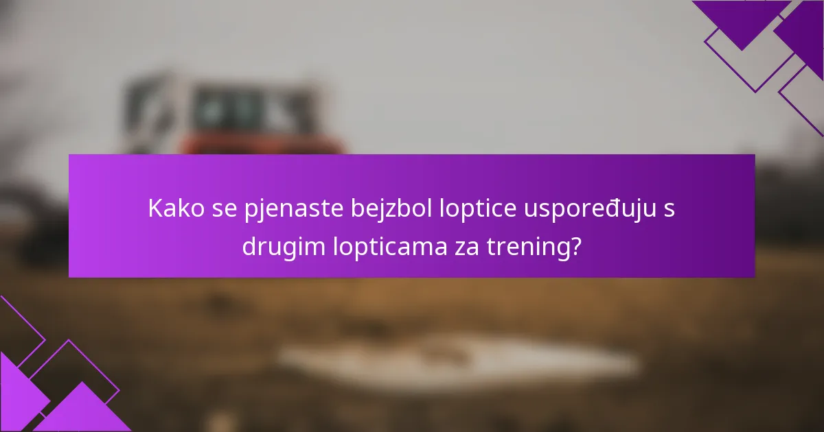 Kako se pjenaste bejzbol loptice uspoređuju s drugim lopticama za trening?