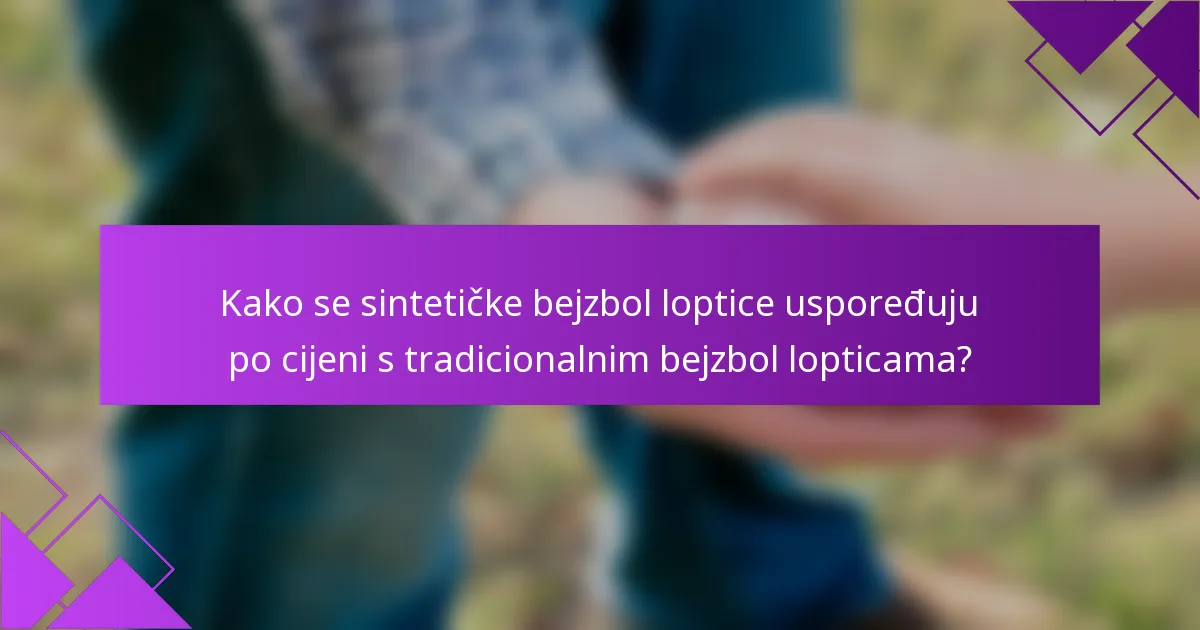 Kako se sintetičke bejzbol loptice uspoređuju po cijeni s tradicionalnim bejzbol lopticama?