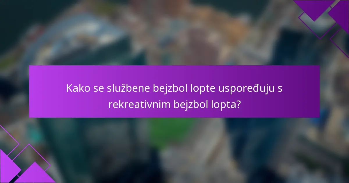 Kako se službene bejzbol lopte uspoređuju s rekreativnim bejzbol lopta?