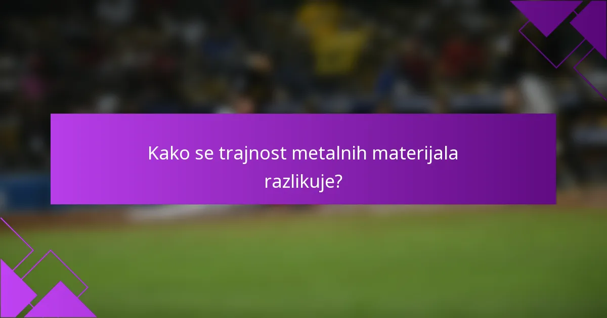 Kako se trajnost metalnih materijala razlikuje?