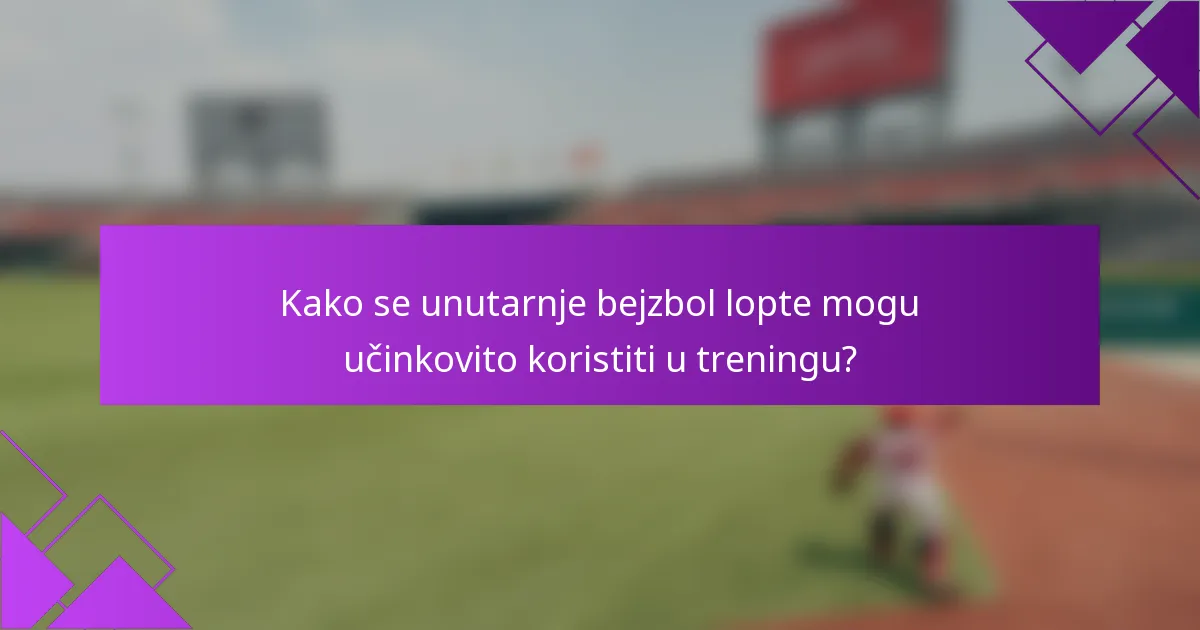 Kako se unutarnje bejzbol lopte mogu učinkovito koristiti u treningu?