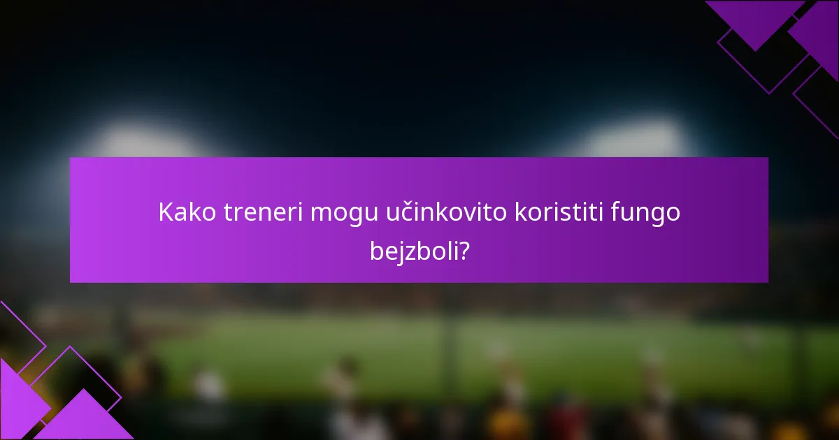 Kako treneri mogu učinkovito koristiti fungo bejzboli?
