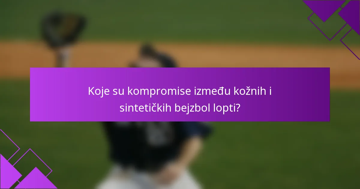 Koje su kompromise između kožnih i sintetičkih bejzbol lopti?