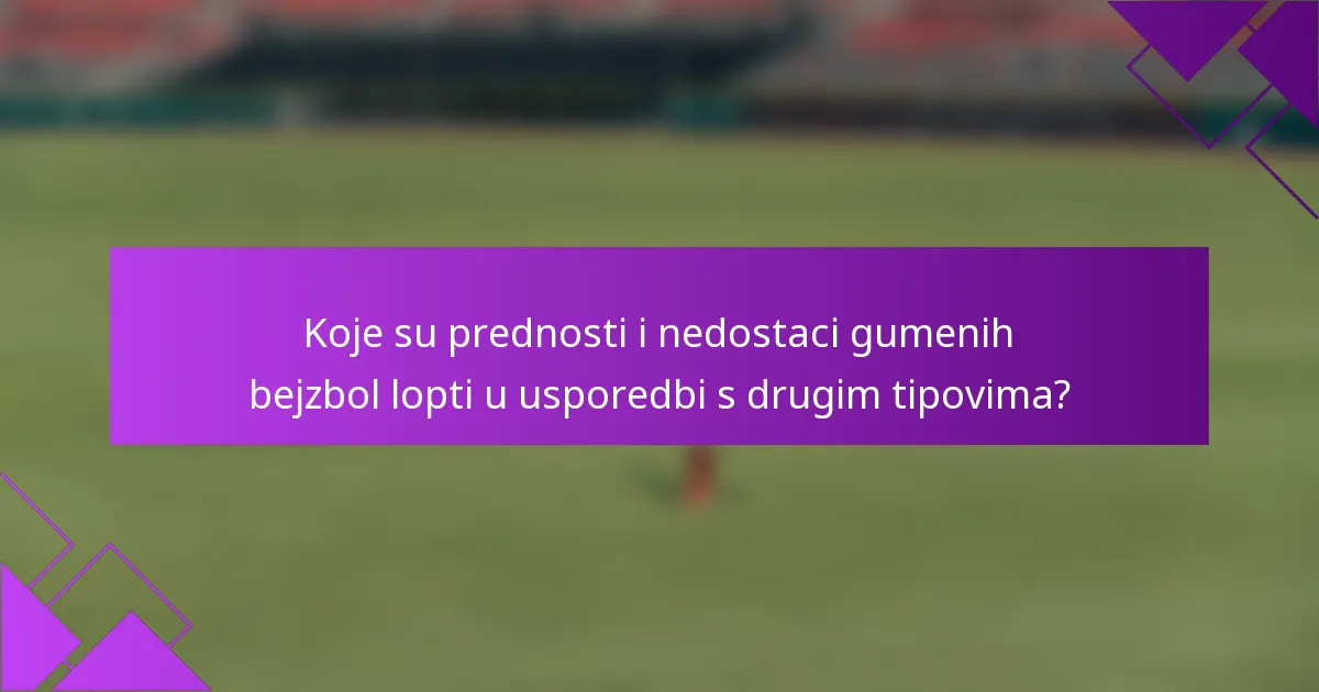 Koje su prednosti i nedostaci gumenih bejzbol lopti u usporedbi s drugim tipovima?