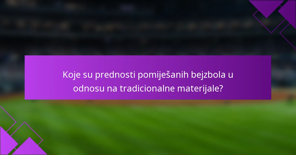 Koje su prednosti pomiješanih bejzbola u odnosu na tradicionalne materijale?
