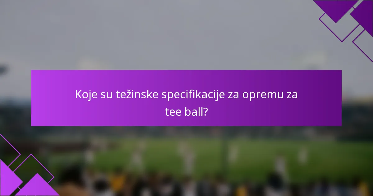 Koje su težinske specifikacije za opremu za tee ball?