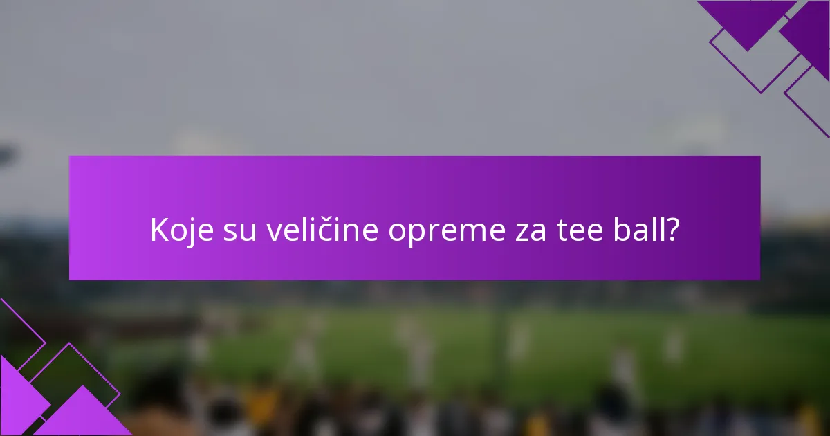 Koje su veličine opreme za tee ball?