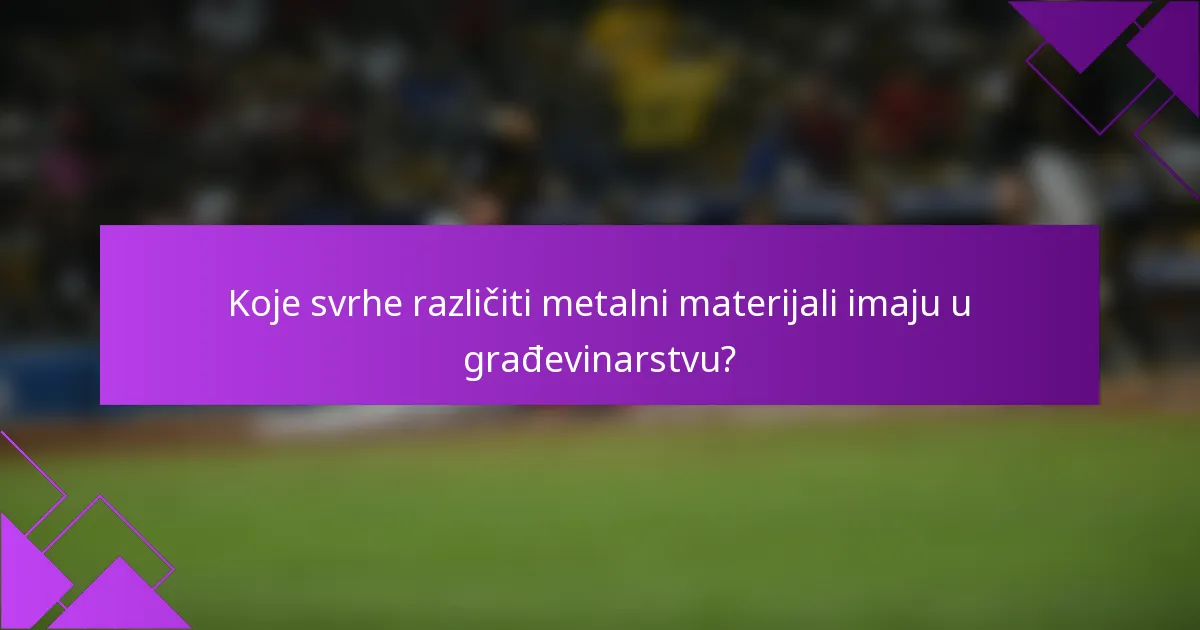 Koje svrhe različiti metalni materijali imaju u građevinarstvu?