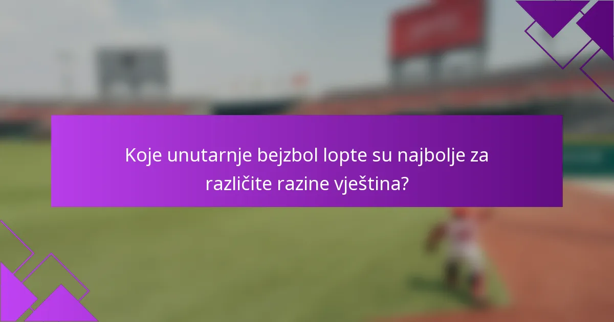 Koje unutarnje bejzbol lopte su najbolje za različite razine vještina?
