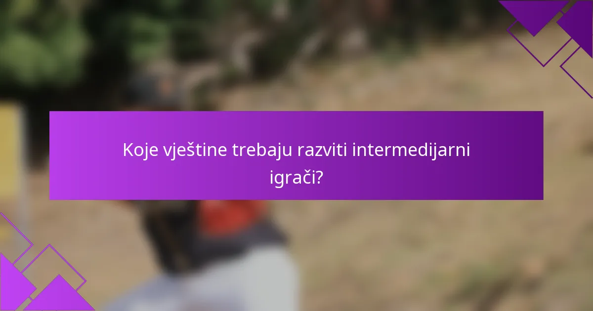 Koje vještine trebaju razviti intermedijarni igrači?