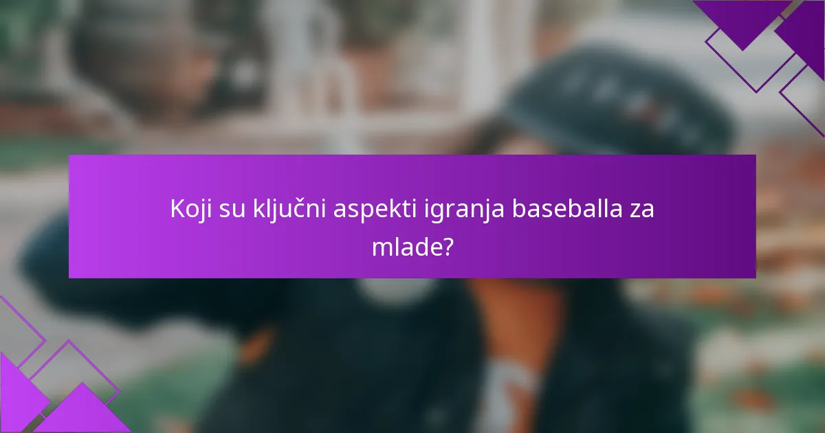 Koji su ključni aspekti igranja baseballa za mlade?