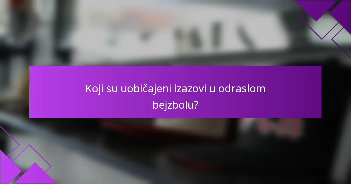 Koji su uobičajeni izazovi u odraslom bejzbolu?